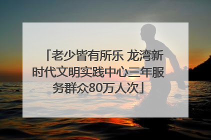 老少皆有所乐 龙湾新时代文明实践中心三年服务群众80万人次