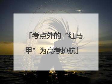 考点外的“红马甲”为高考护航