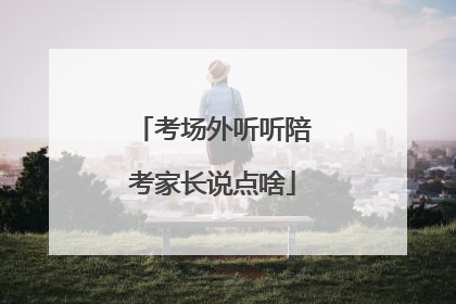 考场外听听陪考家长说点啥