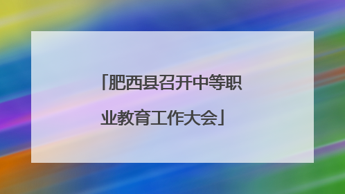 肥西县召开中等职业教育工作大会