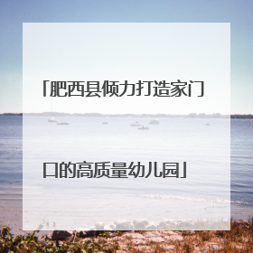 肥西县倾力打造家门口的高质量幼儿园