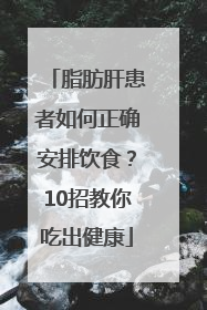 脂肪肝患者如何正确安排饮食？10招教你吃出健康