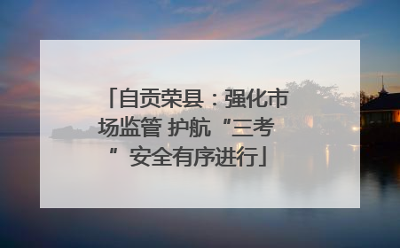 自贡荣县：强化市场监管 护航“三考”安全有序进行