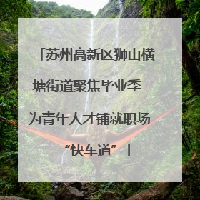 苏州高新区狮山横塘街道聚焦毕业季 为青年人才铺就职场“快车道”