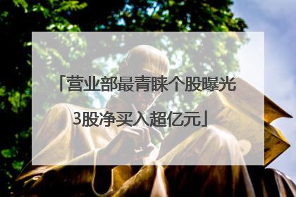 营业部最青睐个股曝光 3股净买入超亿元