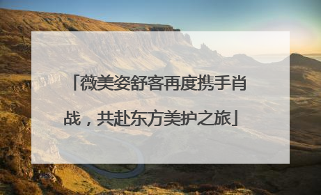 薇美姿舒客再度携手肖战，共赴东方美护之旅