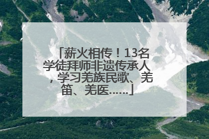 薪火相传！13名学徒拜师非遗传承人，学习羌族民歌、羌笛、羌医……