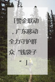 警企联动，广东移动全力守护群众“钱袋子”