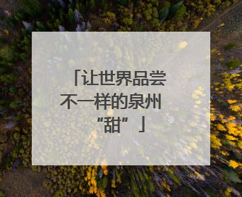 让世界品尝不一样的泉州“甜”