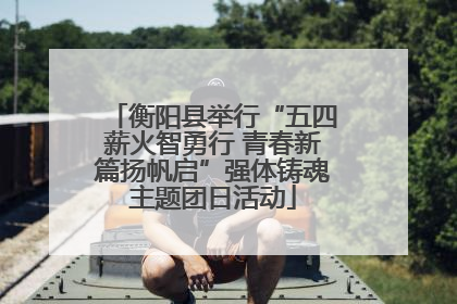衡阳县举行“五四薪火智勇行 青春新篇扬帆启”强体铸魂主题团日活动