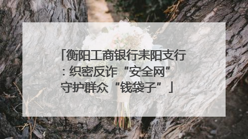衡阳工商银行耒阳支行：织密反诈“安全网” 守护群众“钱袋子”
