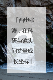 西电张涛：在科研与镜头间丈量成长坐标