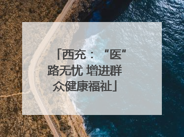 西充：“医”路无忧 增进群众健康福祉