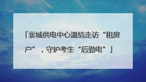 襄城供电中心温情走访“租房户”，守护考生“后勤电”