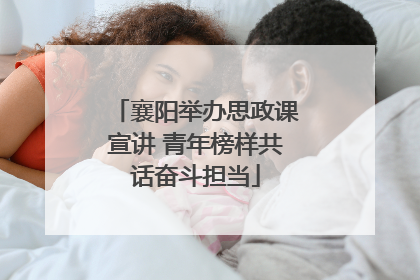 襄阳举办思政课宣讲 青年榜样共话奋斗担当