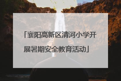 襄阳高新区清河小学开展暑期安全教育活动