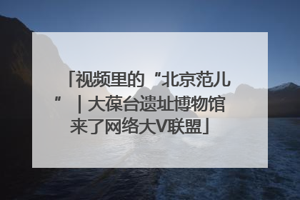 视频里的“北京范儿”｜大葆台遗址博物馆来了网络大V联盟