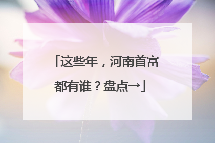 这些年，河南首富都有谁？盘点→