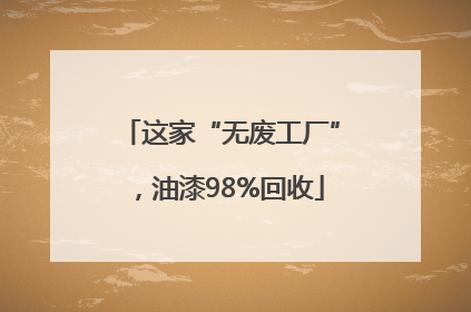 这家“无废工厂”，油漆98%回收