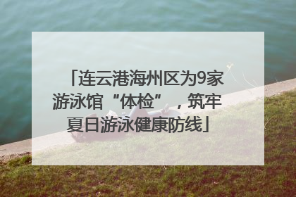 连云港海州区为9家游泳馆“体检”，筑牢夏日游泳健康防线