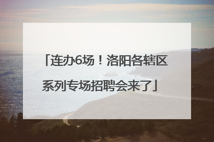 连办6场！洛阳各辖区系列专场招聘会来了