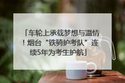 车轮上承载梦想与温情！烟台“铁骑护考队”连续5年为考生护航