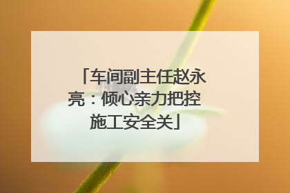车间副主任赵永亮：倾心亲力把控施工安全关