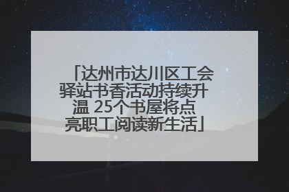 达州市达川区工会驿站书香活动持续升温 25个书屋将点亮职工阅读新生活