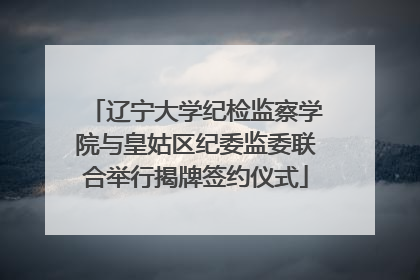 辽宁大学纪检监察学院与皇姑区纪委监委联合举行揭牌签约仪式