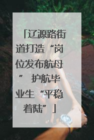 辽源路街道打造“岗位发布航母” 护航毕业生“平稳着陆”