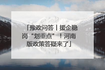 豫政问答丨援企稳岗“划重点”！河南版政策答疑来了