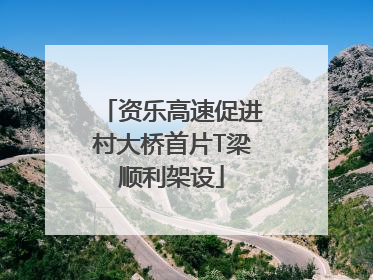 资乐高速促进村大桥首片T梁顺利架设