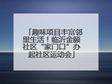趣味项目丰富邻里生活！临沂金颐社区“家门口”办起社区运动会