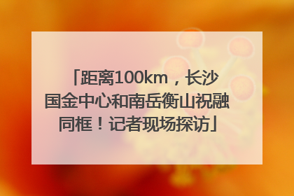 距离100km，长沙国金中心和南岳衡山祝融同框！记者现场探访