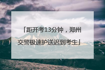 距开考13分钟，郑州交警极速护送迟到考生
