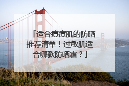 适合痘痘肌的防晒推荐清单！过敏肌适合哪款防晒霜？