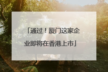 通过！厦门这家企业即将在香港上市