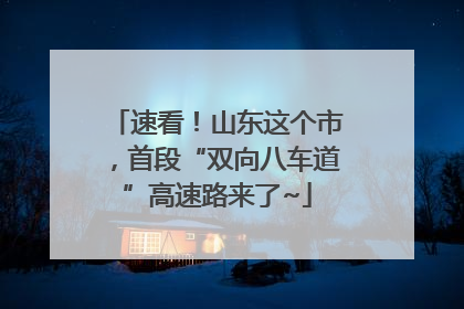 速看！山东这个市，首段“双向八车道”高速路来了~