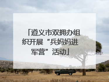 遵义市双拥办组织开展“兵妈妈进军营”活动