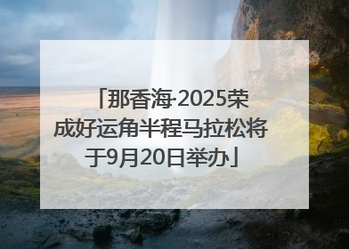 那香海·2025荣成好运角半程马拉松将于9月20日举办