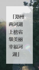 郑州两河湖上榜省级美丽幸福河湖