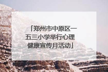 郑州市中原区一五三小学举行心理健康宣传月活动