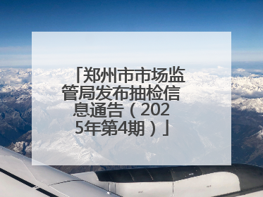 郑州市市场监管局发布抽检信息通告（2025年第4期）