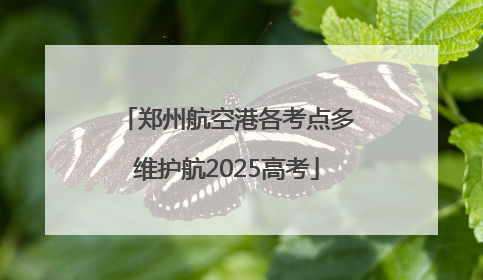 郑州航空港各考点多维护航2025高考