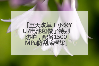 重大改革！小米YU7电池包做了特别防护，配备1500MPa防刮底横梁