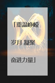 重温峥嵘岁月 凝聚奋进力量