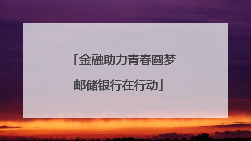 金融助力青春圆梦邮储银行在行动