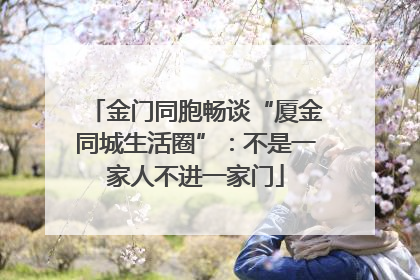 金门同胞畅谈“厦金同城生活圈”：不是一家人不进一家门