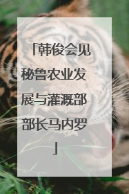 韩俊会见秘鲁农业发展与灌溉部部长马内罗