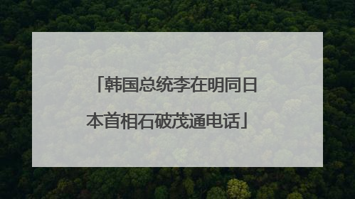 韩国总统李在明同日本首相石破茂通电话